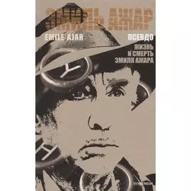 Псевдо. Жизнь и смерть Эмиля Ажара