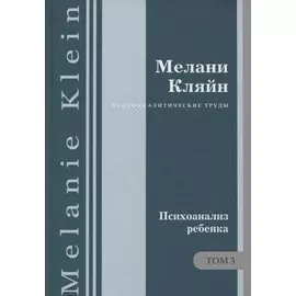 Психоаналитические труды. Психоанализ ребенка. Т. 3