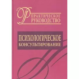 Психологическое консультирование.Практическое руководство.
