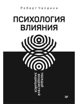 Психология влияния. Убеждай, воздействуй, защищайся