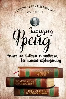 Психопатология обыденной жизни. Толкование сновидений. Пять лекций о психоанализе