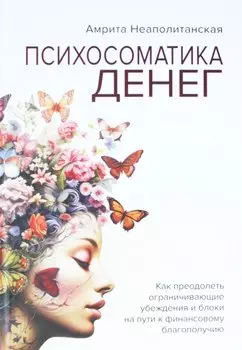 Психосоматика денег. Как преодолеть ограничивающие убеждения и блоки на пути к финансовому благополучию