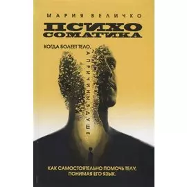 Психосоматика. Когда болеет тело, а причины в душе. Как самостоятельно помочь телу, понимая его язык