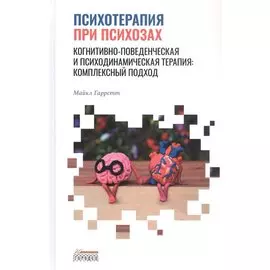 Психотерапия при психозах. Когнитивно-поведенческая и психодинамическая терапия: комплексный подход