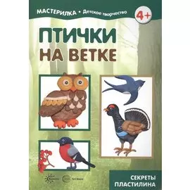 Птички на ветке. Детское творчество. Секреты пластилина. Учебно-методическое пособие для совместной досуговой деятельности детей и взрослых