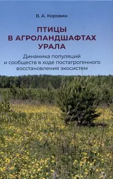 Птицы в агроландшафтах Урала. Динамика популяций и сообществ в ходе постагрогенного восстановления экосистем
