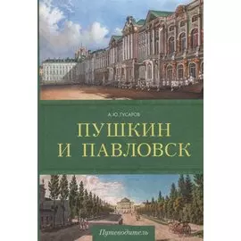 Пушкин и Павловск. Дворцово-парковые ансамбли. Путеводитель