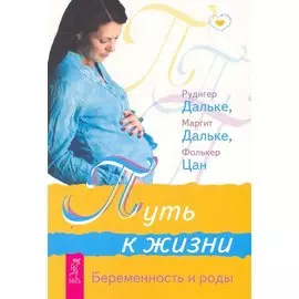 Путь к жизни Беременность и роды / (мягк) (Младенчество). Дальке Р., Дальке М., Цан Ф. (Весь)