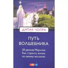 Путь волшебника: 20 духовных уроков. Как строить жизнь по свому желанию