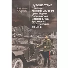 Путешествие с гвардии генерал-майором артиллерии Владимиром Иосифовичем Брежневым от Будапешта до Вены