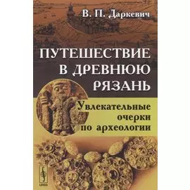 Путешествие в древнюю Рязань. Увлекательные очерки по археологии
