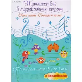 Путешествие в музыкальную страну: учим ноты, сочиняем песни: творческая тетрадь для детей с наклейками