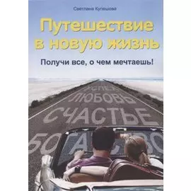 Путешествие в новую жизнь : Получи все, о чем мечтаешь!