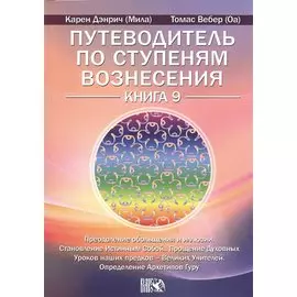 Путеводитель по ступеням Вознесения. Преодоление обольщения и иллюзии. Становление Истинным Собой. Прошение Духовных Уроков наших предков - Великих Учителей. Определение Архетипов Гуру. Книга 9