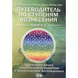 Путеводитель по ступеням Вознесения. Управление вашей энергетической решеткой и биологическим Восхождением. Книга 6