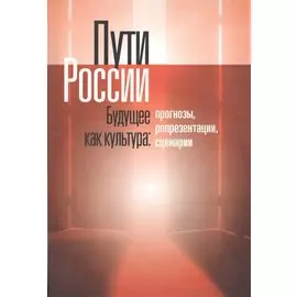 Пути России. Будущее как культура: Прогнозы, репрезентации, сценарии