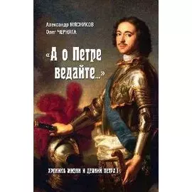 "А о Петре ведайте....". Хроника жизни и деяний Петра l