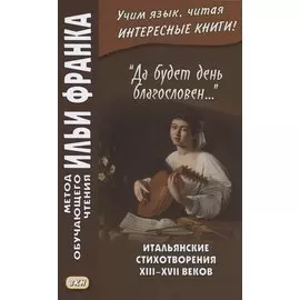 "Да будет день благословен…". Итальянские стихотворения XIII–XVII веков = Benedetto sia `I giorno…