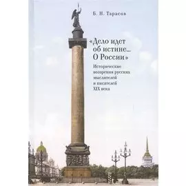 "Дело идет об истине... О России". Исторические воззрения русских мыслителей и писателей XIX века