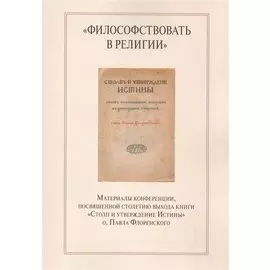 "Философствовать в религии". Материалы конференции, посвященной столетию выхода книги "Столп и утверждение Истины" о.Павла Флоренского