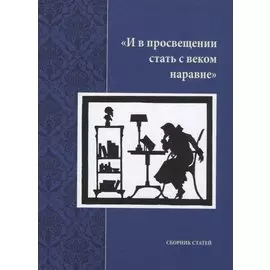 "И в просвещении стать с веком наравне". Сборник статей