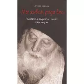 "Мы живем ради вас". Рассказы о лаврском старце отце Науме