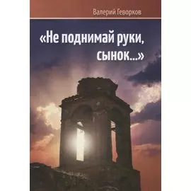 Не поднимай руки сынок… (м) Геворков