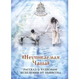 "Неупиваемая Чаша". Рассказ о чудесном исцелении от пьянства