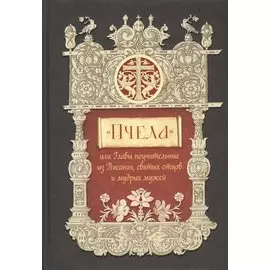 "Пчела", или Главы поучительные из Писания, святых отцов и мудрых мужей: сборник мудрых изречений