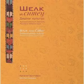 "Шелк и ситец". Диалог культур. Художественный текстиль России и Узбекистана / "Silc and Calico". Dialogue between cultures. Russian and Uzbekistan decorative textiles