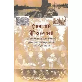 "Святой Георгий". Интернат для детей русских эмигрантов во Франции. Константинополь. Намюр. Париж. Медон. 1921-2001