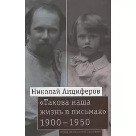 "Такова наша жизнь в письмах" Письма родным и друзьям (1900–1950-е годы)