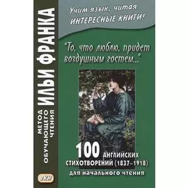 «То, что люблю, придет воздушным гостем…» 100 английских стихотворений (1837–1918) для начального чтения = 100 English Poems