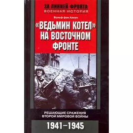 Ведьмин котел на восточном фронте . Решающие сражение Второй мировой войны. 1941-1945