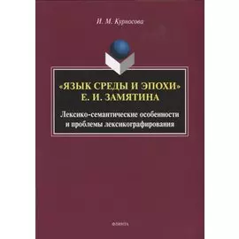 "Язык среды и эпохи Е.И. Замятина". Лексико-семантические особенности и проблемы лексикографирования. Монография