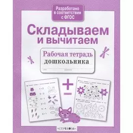 Складываем и вычитаем. Рабочая тетрадь дошкольника