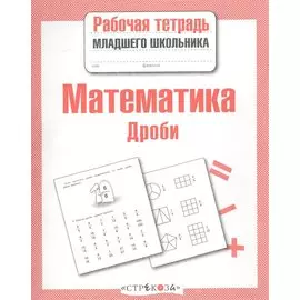 Математика. Рабочая тетрадь младшего школьника. Дроби