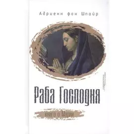 Раба Господня Книга о Марии (СБ) Шпайр