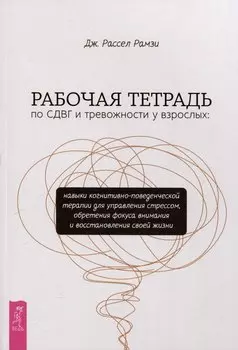 Рабочая тетрадь по СДВГ и тревожности у взрослых: навыки когнитивно-поведенческой терапии