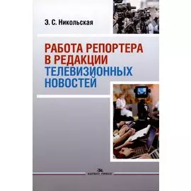 Работа репортера в редакции телевизионных новостей: Учебное пособие