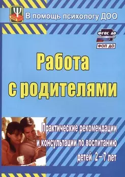 Работа с родителями. Практические рекомендации и консультации по воспитанию детей 2-7 лет. Издание 4-е, исправленное