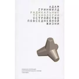 Радикальные технологии. Устройство повседневной жизни