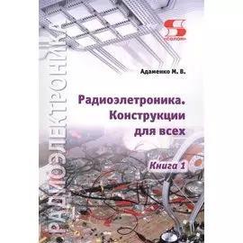 Радиоэлектроника. Конструкции для всех. Книга 1