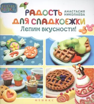 Радость для сладкоежек: лепим вкусности