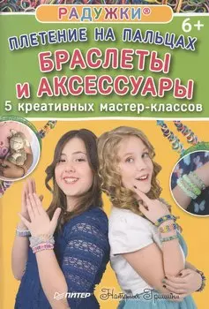 Радужки®. Плетение на пальцах. Браслеты и аксессуары: 5 креативных мастер-классов