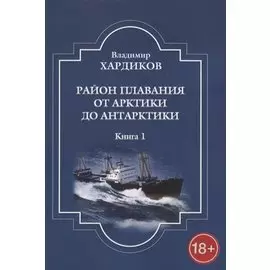 Район плавания от Арктики до Антарктики. Книга 1