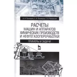 Расчеты машин и аппаратов химических производств и нефтегазопереработки (примеры и задачи). Учебное пособие. 2-е издание