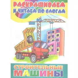 Раскр.и читаем по слогам.Строительные машины
