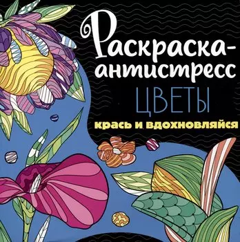 Раскраска-антистресс. Цветы. Крась и вдохновляйся
