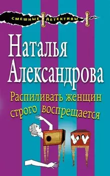 Распиливать женщин строго воспрещается